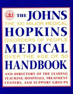 The Johns Hopkins Medical Handbook: The 100 Major Medical Disorders of People Over the Age of 50: Plus a Directory to the Leading Teaching Hospitals, Research Organizations, Treatment Centers, and Support Groups