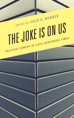 The Joke Is on Us: Political Comedy in (Late) Neoliberal Times - Webber, Julie A (Editor), and Brassett, James (Contributions by), and Castagner, Marc-Olivier (Contributions by)
