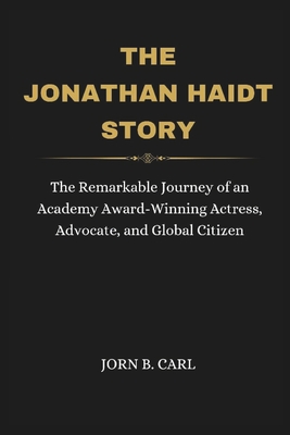 The Jonathan Haidt Story: Exploring the Life and Work of a Renowned Social Psychologist, Author, and Advocate - B Carl, Jorn