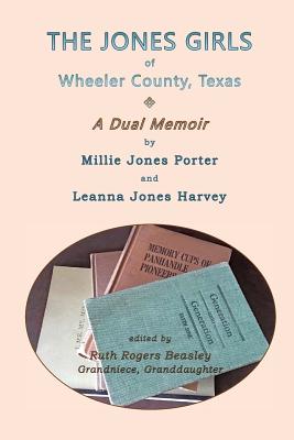 The Jones Girls of Wheeler County, Texas: A Dual Memoir - Porter, Millie Jones, and Harvey, Leanna Jones, and Beasley, Ruth Rogers