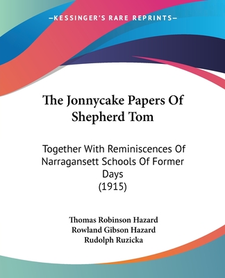 The Jonnycake Papers Of Shepherd Tom: Together With Reminiscences Of Narragansett Schools Of Former Days (1915) - Hazard, Thomas Robinson, and Hazard, Rowland Gibson