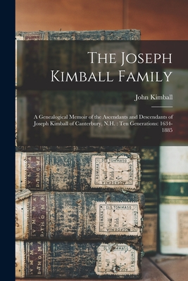 The Joseph Kimball Family: a Genealogical Memoir of the Ascendants and Descendants of Joseph Kimball of Canterbury, N.H.: Ten Generations: 1634-1885 - Kimball, John 1821-1913