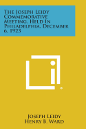 The Joseph Leidy Commemorative Meeting, Held in Philadelphia, December 6, 1923