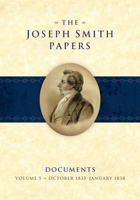 The Joseph Smith Papers Documents, Volume 5: October 1835-January 1838 - Esplin, Ronald K, and Grow, Matthew J, and Godfrey, Matthew C