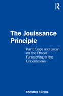 The Jouissance Principle: Kant, Sade and Lacan on the Ethical Functioning of the Unconscious