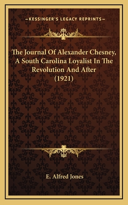 The Journal of Alexander Chesney, a South Carolina Loyalist in the Revolution and After (1921) - Jones, E Alfred (Editor)