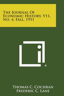The Journal of Economic History, V11, No. 4, Fall, 1951 - Cochran, Thomas C (Editor), and Lane, Frederic C (Editor), and Hussey, Miriam (Editor)