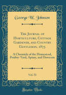 The Journal of Horticulture, Cottage Gardener, and Country Gentleman, 1875, Vol. 53: A Chronicle of the Homestead, Poultry-Yard, Apiary, and Dovecote (Classic Reprint)