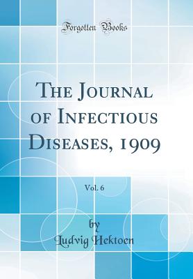 The Journal of Infectious Diseases, 1909, Vol. 6 (Classic Reprint) - Hektoen, Ludvig