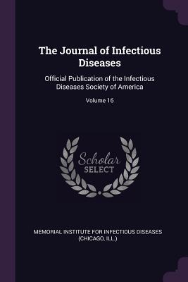 The Journal of Infectious Diseases: Official Publication of the Infectious Diseases Society of America; Volume 16 - Memorial Institute for Infectious Diseas (Creator)