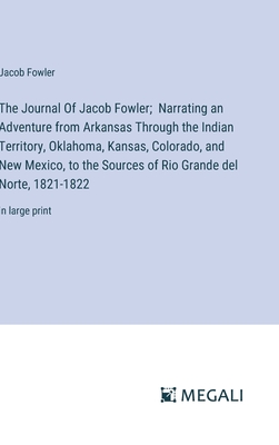 The Journal Of Jacob Fowler; Narrating an Adventure from Arkansas Through the Indian Territory, Oklahoma, Kansas, Colorado, and New Mexico, to the Sources of Rio Grande del Norte, 1821-1822: in large print - Fowler, Jacob