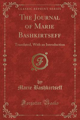 The Journal of Marie Bashkirtseff: Translated, with an Introduction (Classic Reprint) - Bashkirtseff, Marie