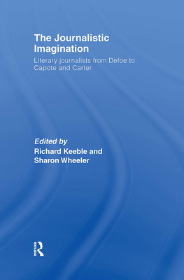 The Journalistic Imagination: Literary Journalists from Defoe to Capote and Carter - Keeble, Richard, and Wheeler, Sharon