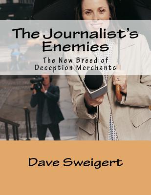 The Journalist's Enemies: The New Breed of Deception Merchant's - Sweigert, Dave