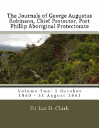 The Journals of George Augustus Robinson, Chief Protector, Port Phillip Aboriginal Protectorate: Volume Two: 1 October 1840 - 31 August 1841