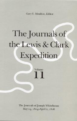 The Journals of the Lewis and Clark Expedition, Volume 11: The Journals of Joseph Whitehouse, May 14, 1804-April 2, 1806 - Lewis, Meriwether, and Clark, William, and Moulton, Gary E (Editor)