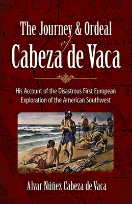 The Journey and Ordeal of Cabeza de Vaca: His Account of the Disastrous First European Exploration of the American Southwest - Cabeza de Vaca, Alvar Nez