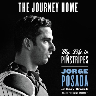 The Journey Home Lib/E: My Life in Pinstripes - Posada, Jorge, and Brozek, Gary (Contributions by), and Irizarry, Lorenzo (Read by)