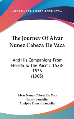 The Journey Of Alvar Nunez Cabeza De Vaca: And His Companions From Florida To The Pacific, 1528-1536 (1905) - Vaca, Alvar Nunez Cabeza De, and Bandelier, Fanny (Translated by), and Bandelier, Adolphe Francis (Editor)