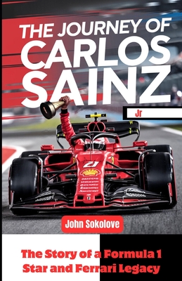 THE JOURNEY OF CARLOS SAINZ Jr: The Story of a Formula 1 Star and Ferrari Legacy - Sokolove, John