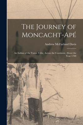The Journey of Moncacht-Ap: An Indian of the Yazoo Tribe, Across the Continent, About the Year 1700 - Davis, Andrew McFarland