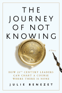 The Journey of Not Knowing: How 21st Century Leaders Can Chart a Course Where There Is None; A Story