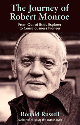 The Journey of Robert Monroe: From Out-Of-Body Explorer to Consciousness Pioneer - Russell, Ronald