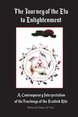 The Journey of the Elu to Enlightenment: A Contemporary Interpretation of the Teachings of the Scottish Rite - Davis, Robert G