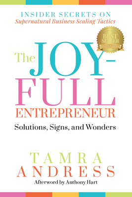 The Joy-Full Entrepreneur: Solutions, Signs, and Wonders: Insider Secrets on Supernatural Business Scaling Tactics - Andress, Tamra, and Kirkland, Julianne, and Ellis, Marcus