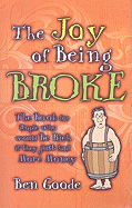 The Joy of Being Broke: The Book for People Who Would Be Rich If They Just Had More Money