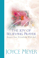 The Joy of Believing Prayer: Deepen Your Friendship with God