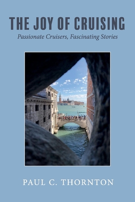 The Joy of Cruising: Passionate Cruisers, Fascinating Stories Volume 1 - Thornton, C