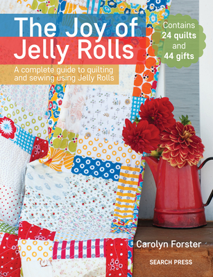 The Joy of Jelly Rolls: A Complete Guide to Quilting and Sewing Using Jelly Rolls - Forster, Carolyn
