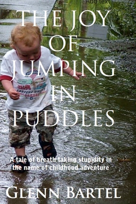 The joy of jumping in puddles: A tale of breathtaking stupidity in the name of childhood adventure - Bartel, Glenn