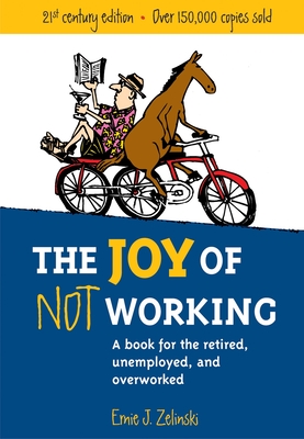 The Joy of Not Working: A Book for the Retired, Unemployed and Overworked - Zelinski, Ernie J