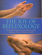The Joy of Reflexology: Healing Techniques for the Hands & Feet to Reduce Stress and Reclaim Health
