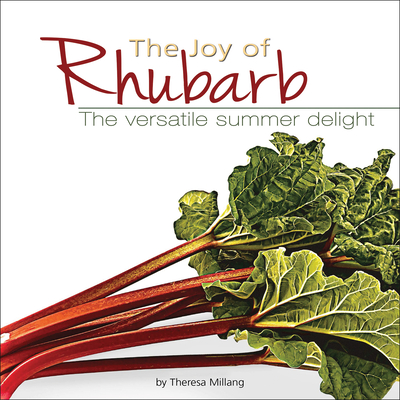 The Joy of Rhubarb Cookbook: The Versatile Summer Delight - Millang, Theresa (Compiled by)