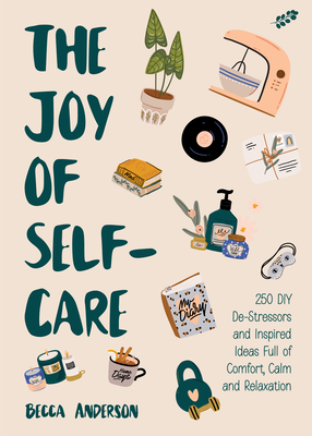 The Joy of Self-Care: 250 DIY De-Stressors and Inspired Ideas Full of Comfort, Calm, and Relaxation (Self-Care Ideas for Depression, Improve Your Mental Health) - Anderson, Becca