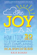 The Joy Plan: How I Took 30 Days to Stop Worrying, Quit Complaining, and Find Ridiculous Happiness
