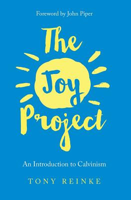 The Joy Project: An Introduction to Calvinism (with Study Guide) - Reinke, Tony