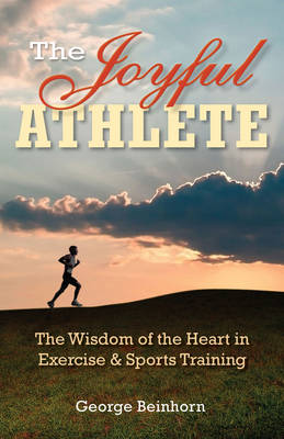 The Joyful Athlete: The Wisdom of the Heart in Exercise & Sports Training - Beinhorn, George