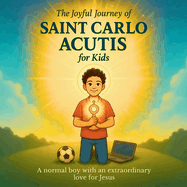 The Joyful Journey of Saint Carlo Acutis for Kids: A heartwarming Catholic children's story about faith, kindness, and love of Jesus