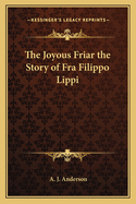 The Joyous Friar: The Story of Fra Filippo Lippi