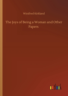 The Joys of Being a Woman and Other Papers - Kirkland, Winifred