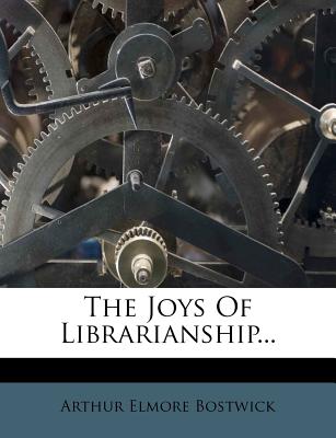 The Joys of Librarianship - Bostwick, Arthur Elmore