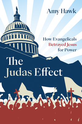 The Judas Effect: How Evangelicals Betrayed Jesus for Power - Hawk, Amy