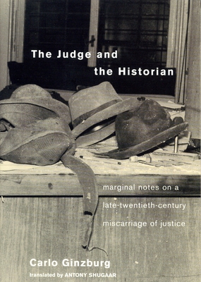 The Judge and the Historian: Marginal Notes on a Late-Twentieth-Century Miscarriage of Justice - Ginzburg, Carlo, and Shugaar, Antony (Translated by)