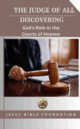 The Judge of All: Discovering God's Role in the Courts of Heaven