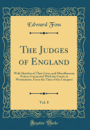The Judges of England, Vol. 8: With Sketches of Their Lives, and Miscellaneous Notices Connected with the Courts at Westminster, from the Time of the Conquest (Classic Reprint)