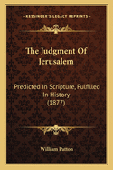 The Judgment Of Jerusalem: Predicted In Scripture, Fulfilled In History (1877)